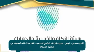 تنويه رسمي اليوم.. هيئة الزكاة توضح تفاصيل الغرامات المشمولة في مبادرة الإعفاء